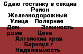 Сдаю гостинку в секции › Район ­ Железнодорожный › Улица ­ Полярная  › Дом ­ 34/2 › Этажность дома ­ 5 › Цена ­ 6 500 - Алтайский край, Барнаул г. Недвижимость » Квартиры аренда   . Алтайский край